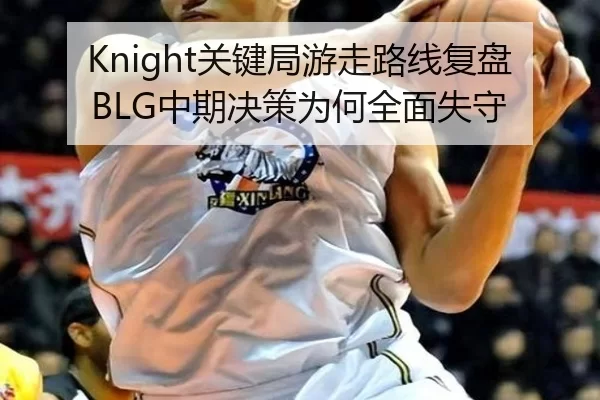 Knight关键局游走路线复盘BLG中期决策为何全面失守